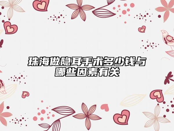 珠海做隐耳手术多少钱与哪些因素有关