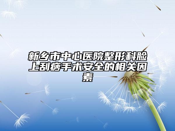 新乡市中心医院整形科脸上刮痧手术安全的相关因素